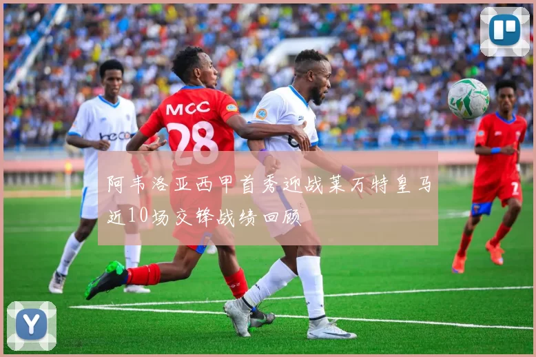 阿韦洛亚西甲首秀迎战莱万特皇马近10场交锋战绩回顾