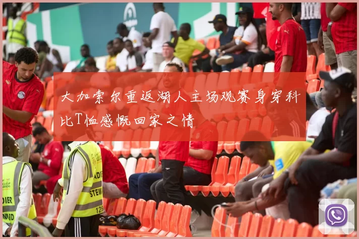 大加索尔重返湖人主场观赛身穿科比T恤感慨回家之情