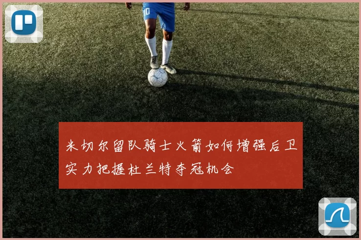 米切尔留队骑士火箭如何增强后卫实力把握杜兰特夺冠机会
