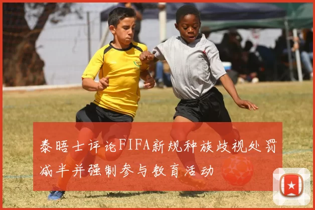 泰晤士评论FIFA新规种族歧视处罚减半并强制参与教育活动