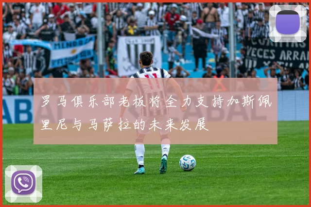 罗马俱乐部老板将全力支持加斯佩里尼与马萨拉的未来发展
