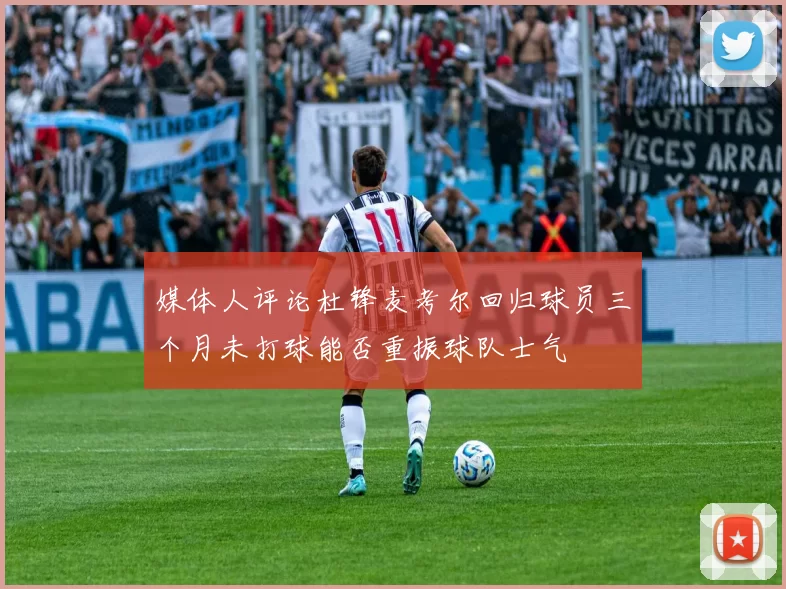 媒体人评论杜锋麦考尔回归球员三个月未打球能否重振球队士气
