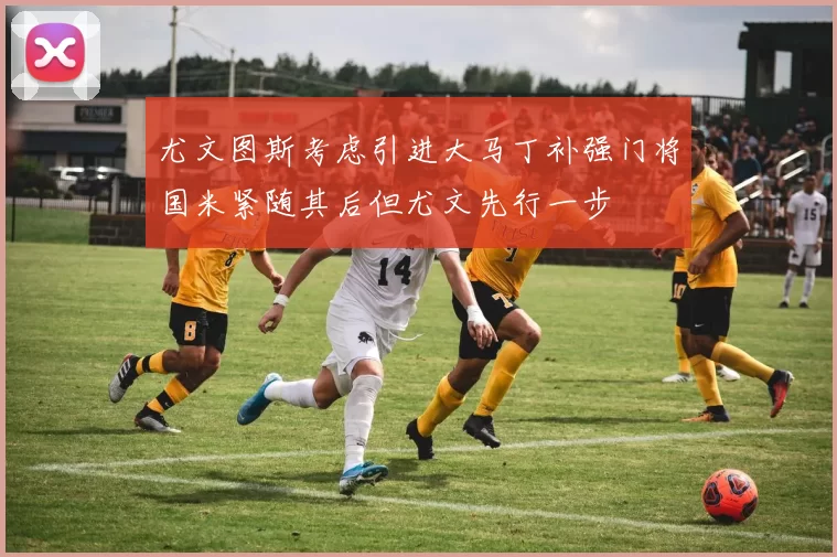 尤文图斯考虑引进大马丁补强门将国米紧随其后但尤文先行一步