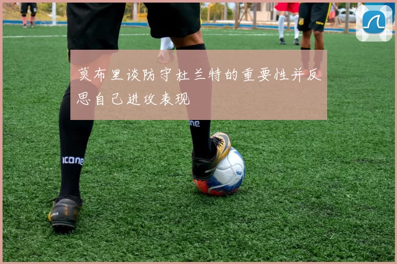 莫布里谈防守杜兰特的重要性并反思自己进攻表现