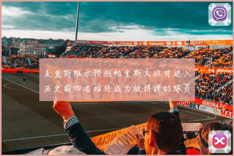 麦克斯维尔预测帕金斯文班将进入历史前四名谁将成为被挤掉的球员呢