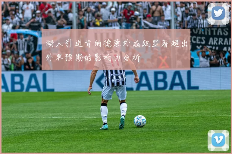 湖人引进肯纳德意外成效显著超出外界预期的影响力分析